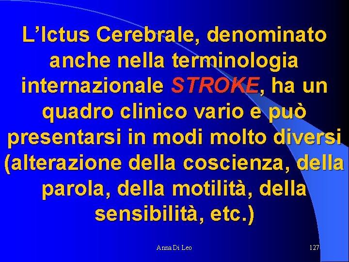 L’Ictus Cerebrale, denominato anche nella terminologia internazionale STROKE, ha un quadro clinico vario e