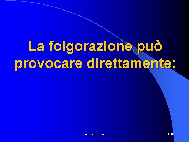 La folgorazione può provocare direttamente: Anna Di Leo 138 