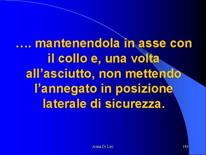 …. mantenendola in asse con il collo e, una volta all’asciutto, non mettendo l’annegato