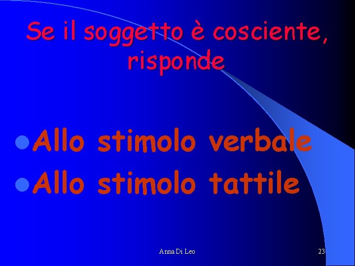 Se il soggetto è cosciente, risponde l. Allo stimolo verbale l. Allo stimolo tattile