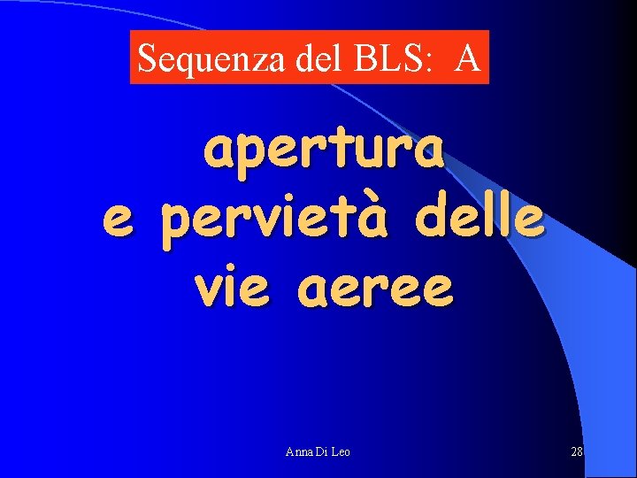 Sequenza del BLS: A apertura e pervietà delle vie aeree Anna Di Leo 28