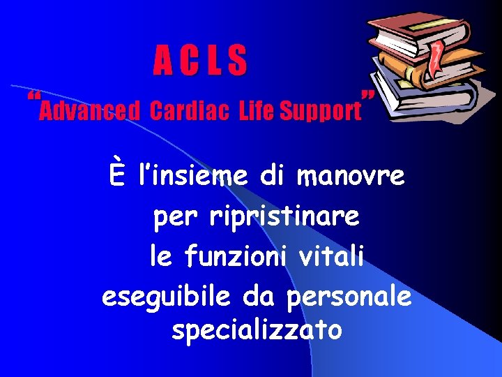 ACLS “Advanced Cardiac Life Support” È l’insieme di manovre per ripristinare le funzioni vitali