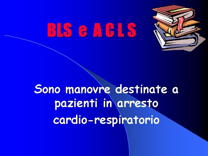 BLS e A C L S Sono manovre destinate a pazienti in arresto cardio-respiratorio