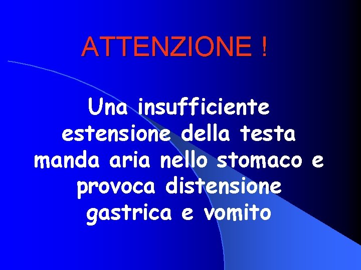 ATTENZIONE ! Una insufficiente estensione della testa manda aria nello stomaco e provoca distensione