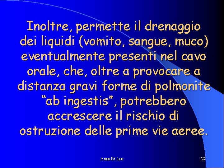 Inoltre, permette il drenaggio dei liquidi (vomito, sangue, muco) eventualmente presenti nel cavo orale,