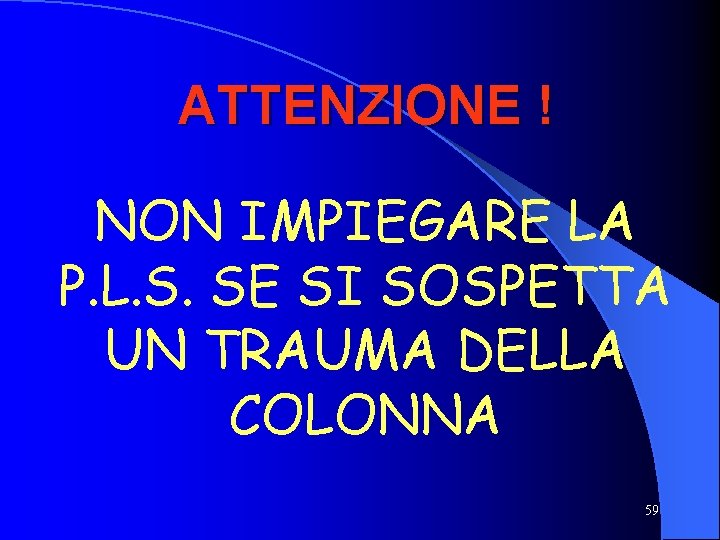 ATTENZIONE ! NON IMPIEGARE LA P. L. S. SE SI SOSPETTA UN TRAUMA DELLA