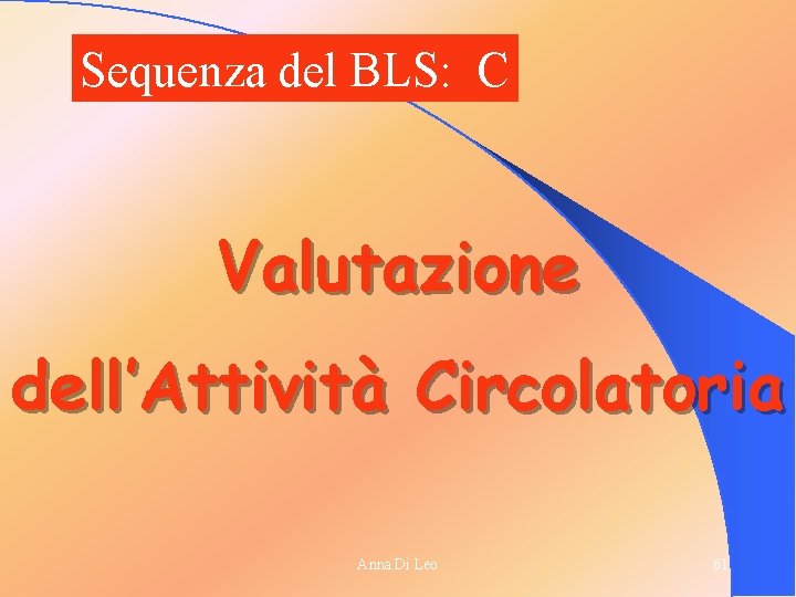 Sequenza del BLS: C Valutazione dell’Attività Circolatoria Anna Di Leo 61 