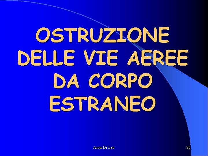 OSTRUZIONE DELLE VIE AEREE DA CORPO ESTRANEO Anna Di Leo 86 