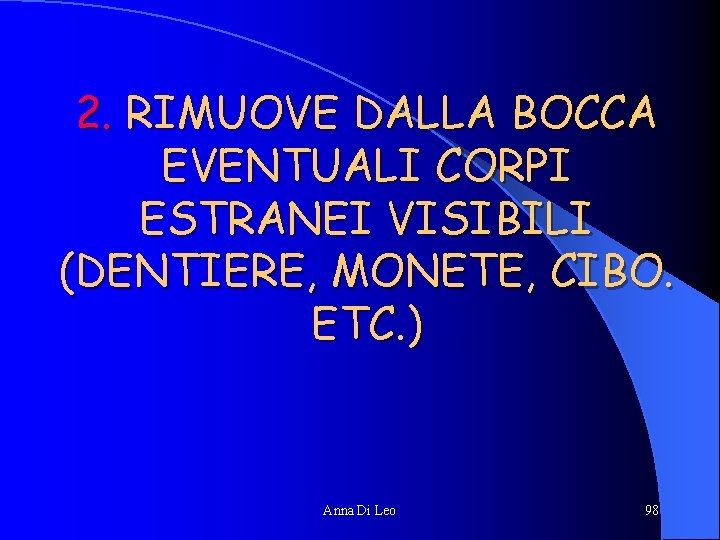 2. RIMUOVE DALLA BOCCA EVENTUALI CORPI ESTRANEI VISIBILI (DENTIERE, MONETE, CIBO. ETC. ) Anna