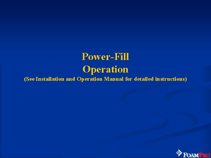 Power-Fill Operation (See Installation and Operation Manual for detailed instructions) 