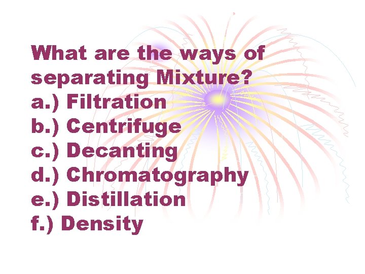 What are the ways of separating Mixture? a. ) Filtration b. ) Centrifuge c.