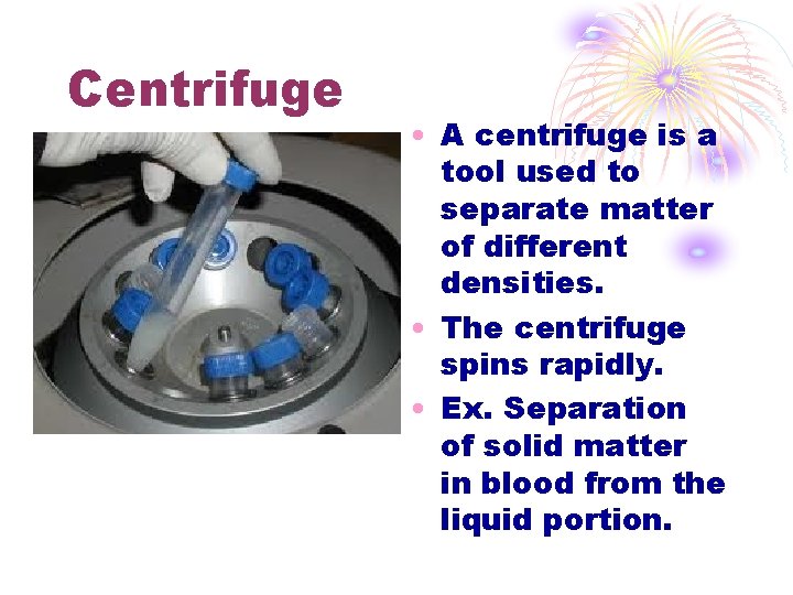 Centrifuge • A centrifuge is a tool used to separate matter of different densities.