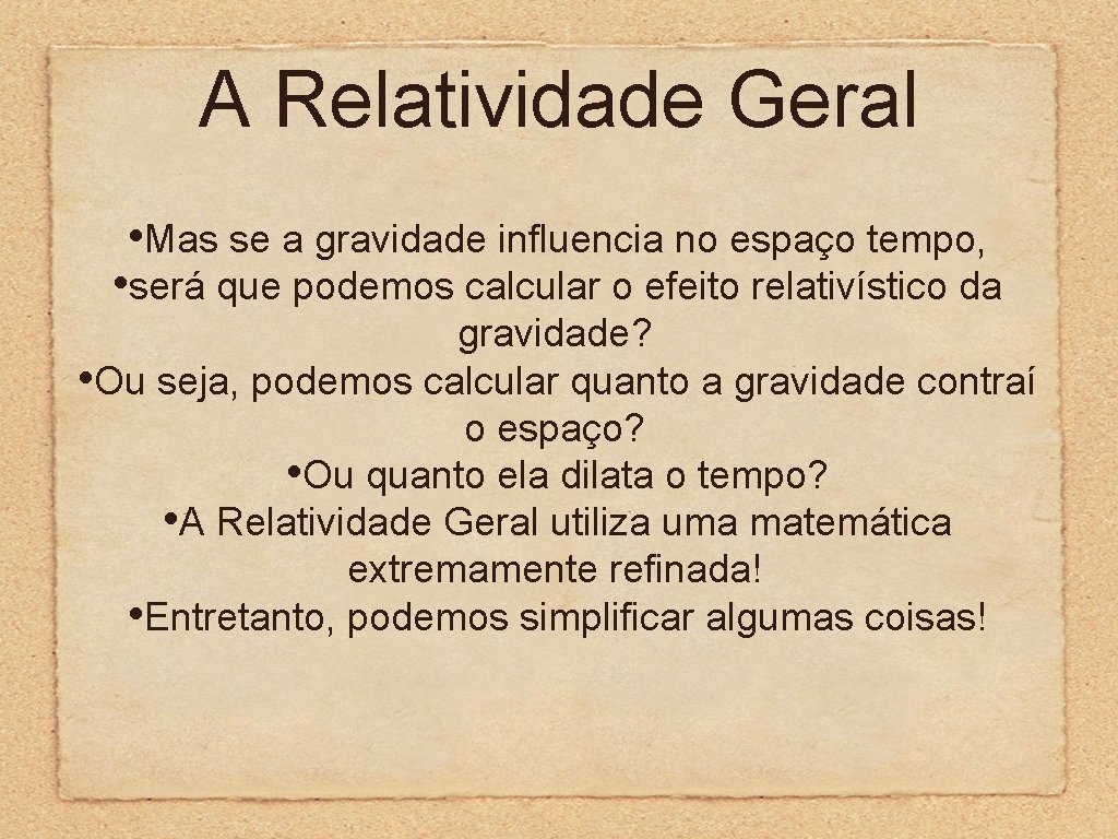 A Relatividade Geral • Mas se a gravidade influencia no espaço tempo, • será