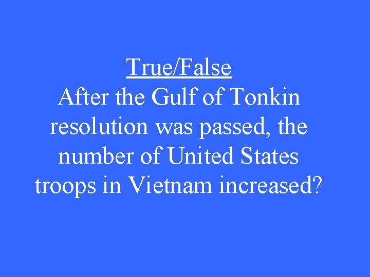 True/False After the Gulf of Tonkin resolution was passed, the number of United States