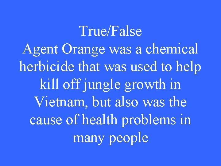 True/False Agent Orange was a chemical herbicide that was used to help kill off