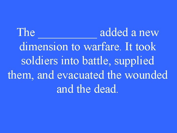 The _____ added a new dimension to warfare. It took soldiers into battle, supplied