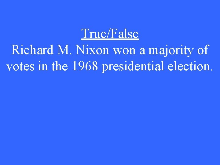 True/False Richard M. Nixon won a majority of votes in the 1968 presidential election.