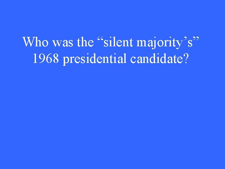 Who was the “silent majority’s” 1968 presidential candidate? 