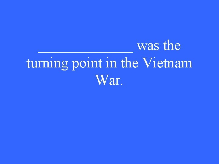 _______ was the turning point in the Vietnam War. 