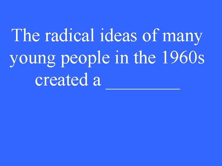 The radical ideas of many young people in the 1960 s created a ____