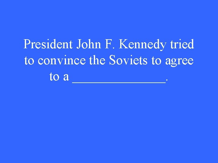 President John F. Kennedy tried to convince the Soviets to agree to a _______.