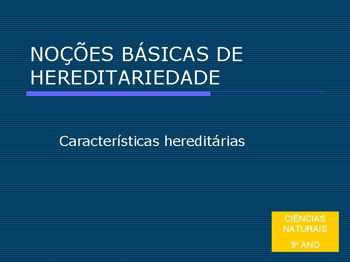 NOÇÕES BÁSICAS DE HEREDITARIEDADE Características hereditárias CIÊNCIAS NATURAIS 9º ANO 1 