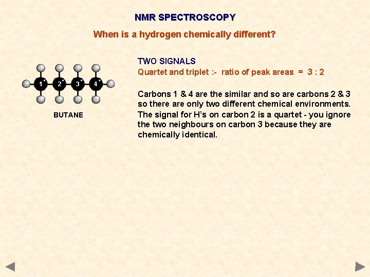NMR SPECTROSCOPY When is a hydrogen chemically different? TWO SIGNALS Quartet and triplet : NMR SPECTROSCOPY When is a hydrogen chemically different? TWO SIGNALS Quartet and triplet :