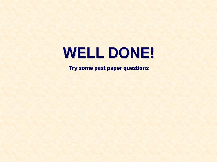 WELL DONE! Try some past paper questions WELL DONE! Try some past paper questions