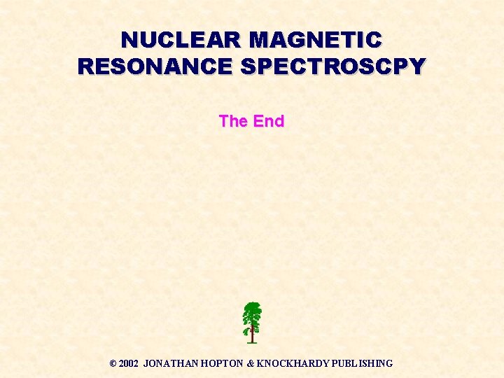 NUCLEAR MAGNETIC RESONANCE SPECTROSCPY The End © 2002 JONATHAN HOPTON & KNOCKHARDY PUBLISHING NUCLEAR MAGNETIC RESONANCE SPECTROSCPY The End © 2002 JONATHAN HOPTON & KNOCKHARDY PUBLISHING
