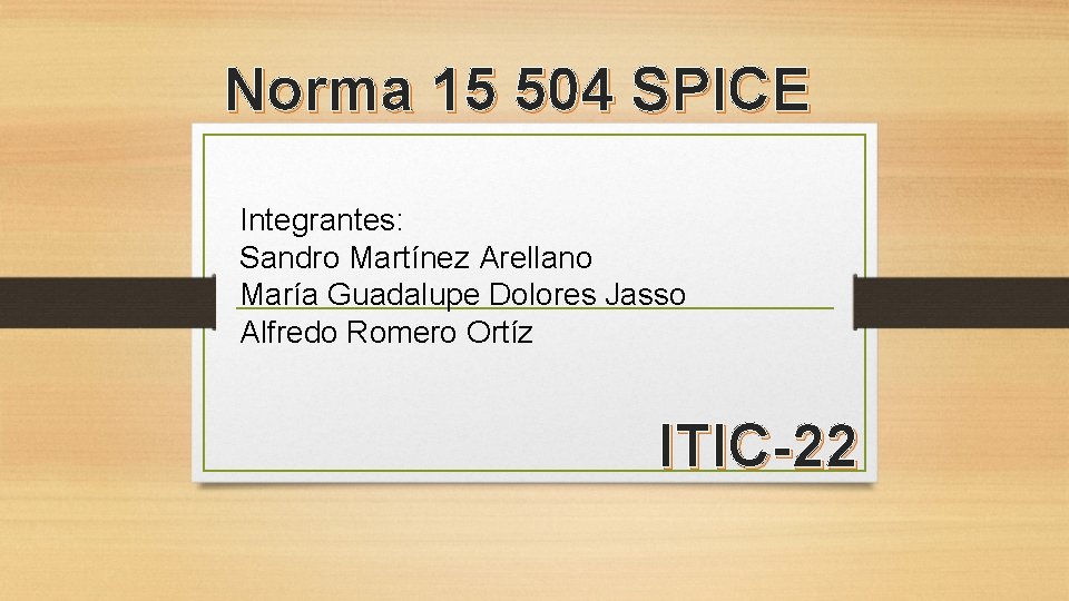 Norma 15 504 SPICE Integrantes: Sandro Martínez Arellano María Guadalupe Dolores Jasso Alfredo Romero