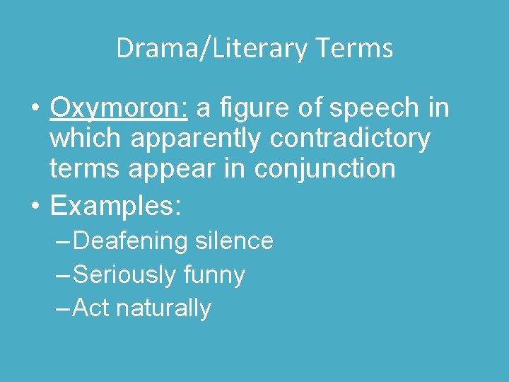 Drama/Literary Terms • Oxymoron: a figure of speech in which apparently contradictory terms appear