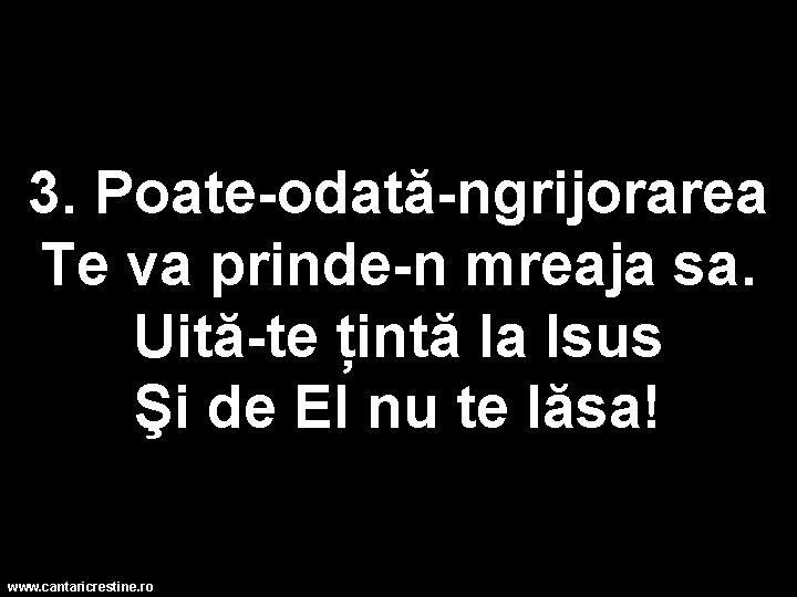 3. Poate-odată-ngrijorarea Te va prinde-n mreaja sa. Uită-te țintă la Isus Şi de El