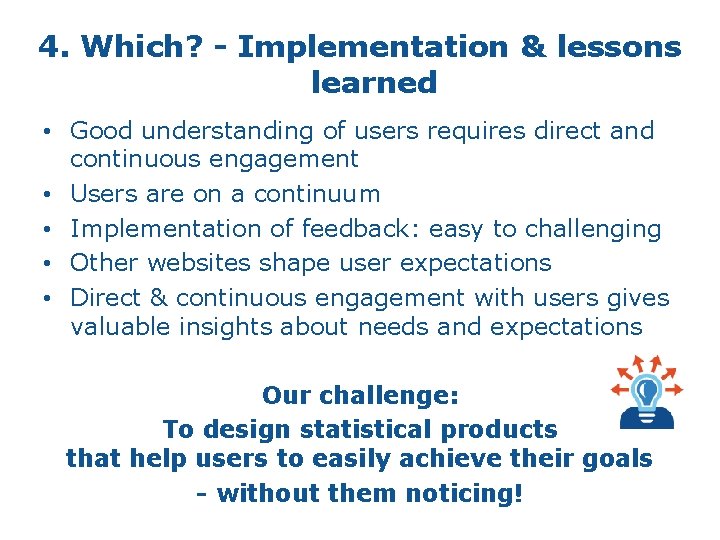 4. Which? - Implementation & lessons learned • Good understanding of users requires direct