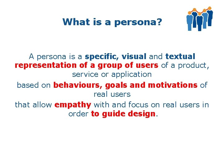 What is a persona? A persona is a specific, visual and textual representation of
