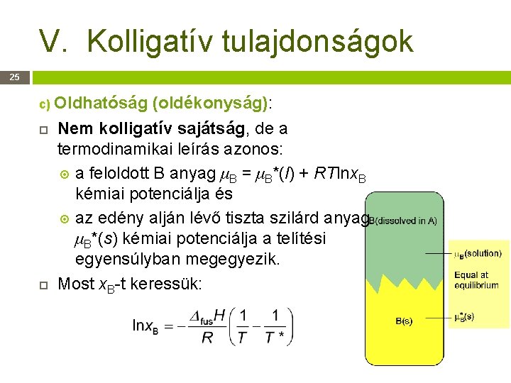 V. Kolligatív tulajdonságok 25 c) Oldhatóság (oldékonyság): Nem kolligatív sajátság, de a termodinamikai leírás