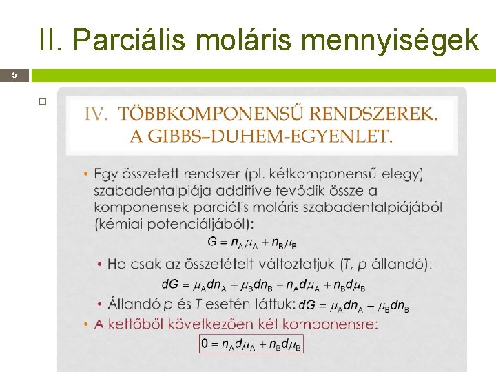 II. Parciális moláris mennyiségek 5 Gibbs–Duhem-egyenlet: Tartalma (mondanivalója): az egyik komponens kémiai potenciáljának változása