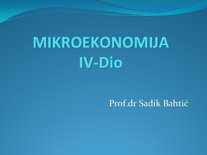 MIKROEKONOMIJA IV-Dio Prof. dr Sadik Bahtić 