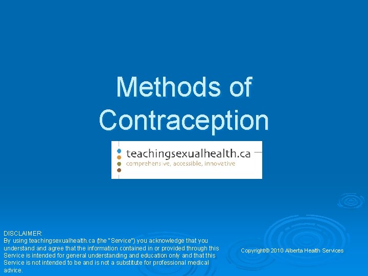 Methods of Contraception DISCLAIMER: By using teachingsexualhealth. ca (the "Service") you acknowledge that you