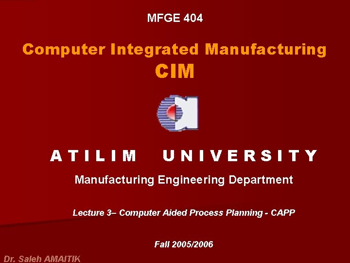 MFGE 404 Computer Integrated Manufacturing CIM ATILIM UNIVERSITY Manufacturing Engineering Department Lecture 3– Computer