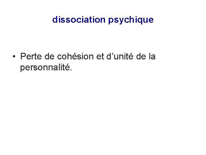 dissociation psychique • Perte de cohésion et d’unité de la personnalité. 