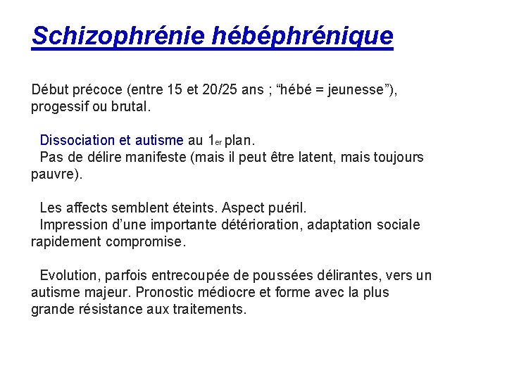 Schizophrénie hébéphrénique Début précoce (entre 15 et 20/25 ans ; “hébé = jeunesse”), progessif