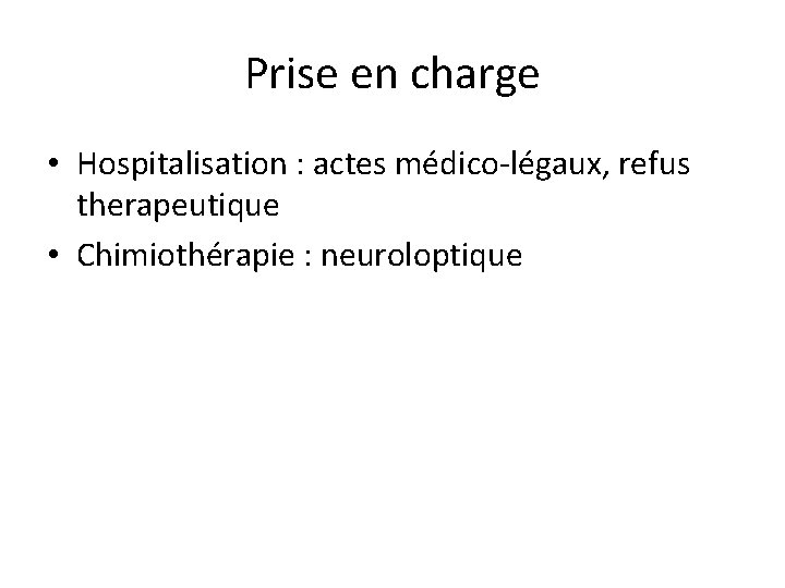 Prise en charge • Hospitalisation : actes médico-légaux, refus therapeutique • Chimiothérapie : neuroloptique