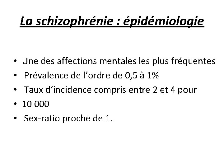 La schizophrénie : épidémiologie • • • Une des affections mentales plus fréquentes Prévalence