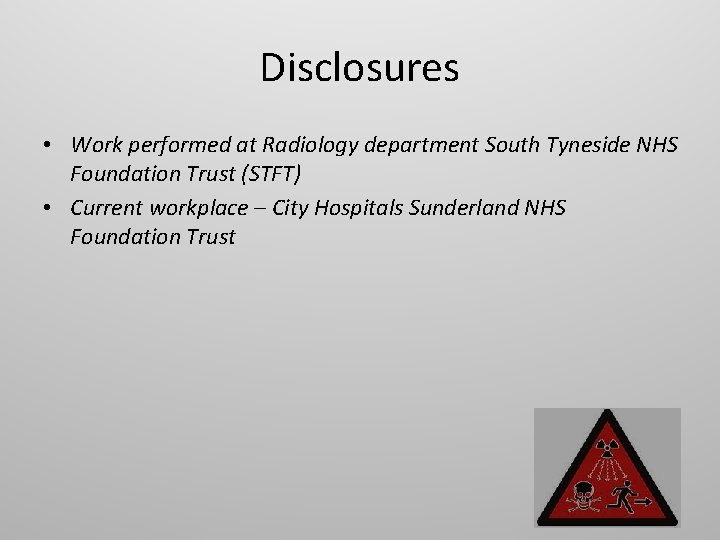 Disclosures • Work performed at Radiology department South Tyneside NHS Foundation Trust (STFT) •