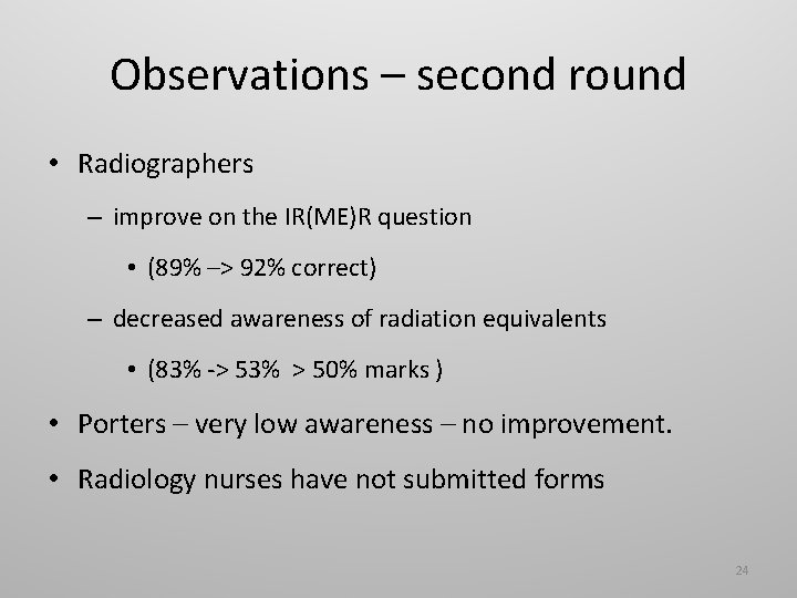 Observations – second round • Radiographers – improve on the IR(ME)R question • (89%