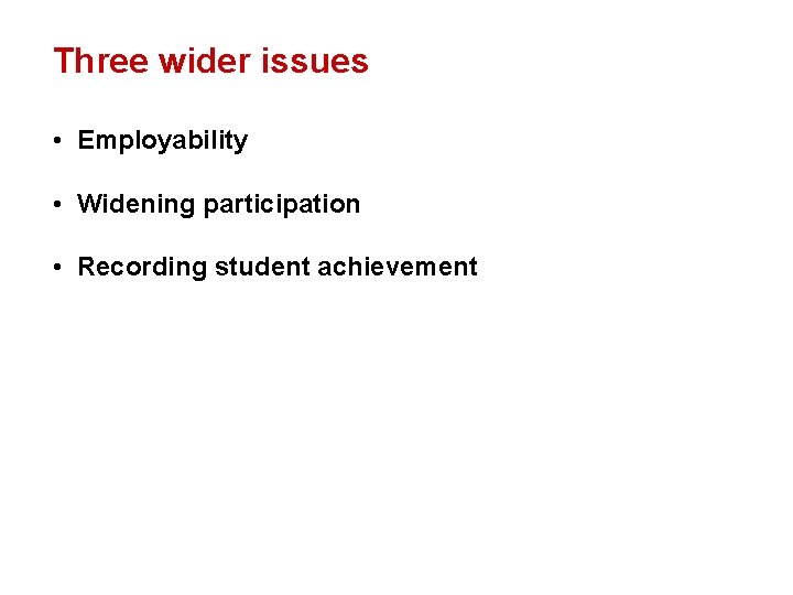 Three wider issues • Employability • Widening participation • Recording student achievement 