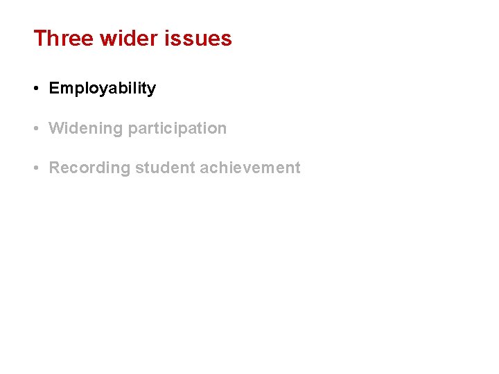 Three wider issues • Employability • Widening participation • Recording student achievement 