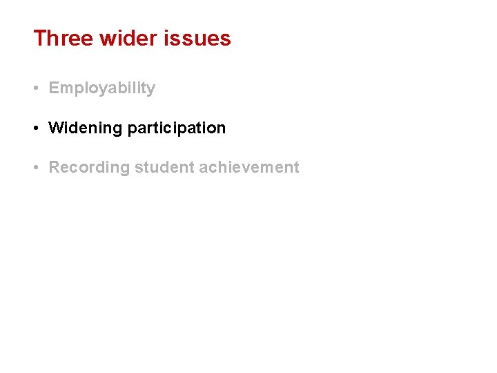 Three wider issues • Employability • Widening participation • Recording student achievement 