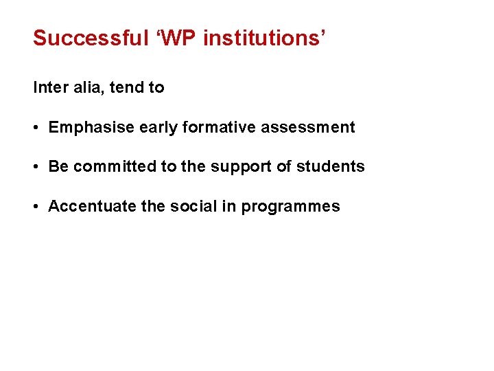 Successful ‘WP institutions’ Inter alia, tend to • Emphasise early formative assessment • Be