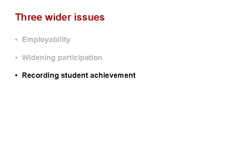 Three wider issues • Employability • Widening participation • Recording student achievement 